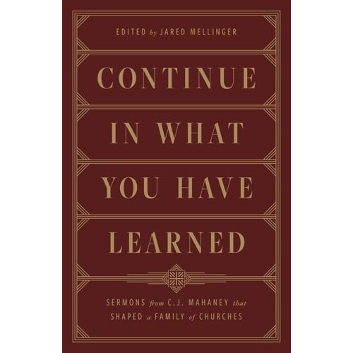 Continue In What You Have Learned: Sermons From C.J. Mahaney That Shaped A Family Of Churches