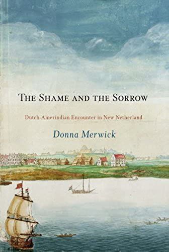 The Shame And The Sorrow: Dutch-Amerindian Encounters In New Netherland (Early American Studies)