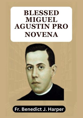 Blessed Miguel Agustin Pro Novena: Powerful Catholic Novena Prayers To The Patron Saint Of Laborers, The Depressed And The Ill. (Powerful Catholic ... For Churches, Families And Individuals)