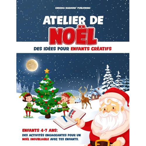 Atelier De Noel: Des Idées Pour Enfants Créatifs: Enfants 4-7 Ans. Des Activités Engageantes Pour Un Noël Inoubliable Avec Tes Enfants.