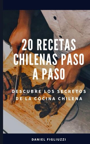 20 Recetas Chilenas Paso A Paso Descubre Los Secretos De La Cocina Chilena: Diversidad Gastronómica / Influencia Indígena / Sabores Del Mar / Recetas ... (Coleccion De Recetas Latinoamericanas)