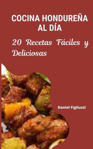 Cocina Hondureña Al Día 20 Recetas Fáciles Y Deliciosas: Recetas De Comidas Caseras Hondureñas / Delicias De Honduras / Platos Tradicionales / Sabor De Honduras (Coleccion De Recetas Latinoamericanas)
