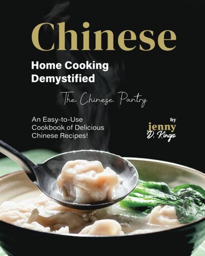 Chinese Home Cooking Demystified: An Easy-To-Use Cookbook Of Delicious Chinese Recipes! (The Chinese Pantry)