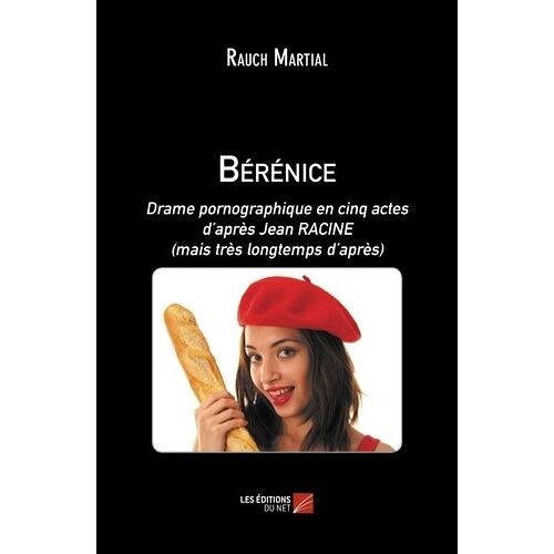 Bérénice - Drame Pornographique En Cinq Actes D'après Jean Racine (Mais Très Longtemps D'après)