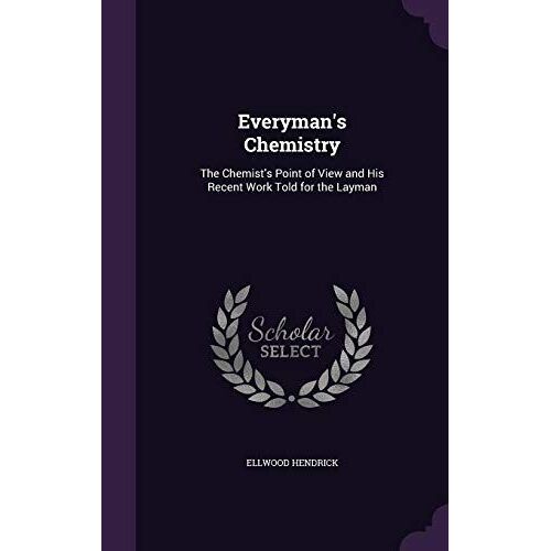 Everyman's Chemistry: The Chemist's Point Of View And His Recent Work Told For The Layman