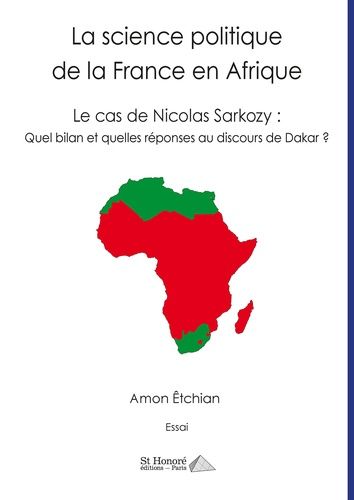 La Science Politique De La France En Afrique ? - Le Cas De Nicolas Sarkozy : Quel Bilan Et Quelles Réponses Au Discours De Dakar ?