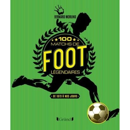 100 Matchs De Foot Légendaires - De 1872 À Nos Jours