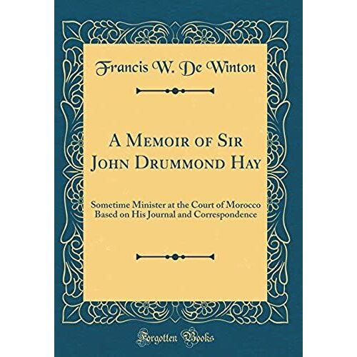 A Memoir Of Sir John Drummond Hay: Sometime Minister At The Court Of Morocco Based On His Journal And Correspondence (Classic Reprint)