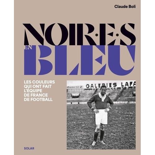 Noir En Bleu - Les Couleurs Qui Ont Fait L'équipe De France De Football