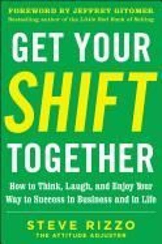 Get Your Shift Together: How To Think, Laugh, And Enjoy Your Way To Success In Business And In Life