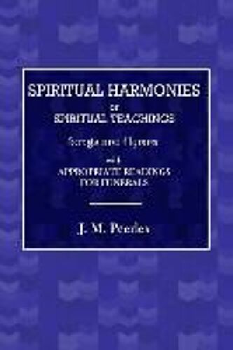 Spiritual Harmonies Or Spiritual Teachings, Songs And Hymns, With Appropriate Readings For Funerals.