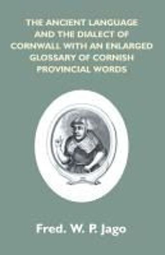The Ancient Language And The Dialect Of Cornwall With An Enlarged Glossary Of Cornish Provincial Words. Also An Appendix, Containing A List Of Writers On Cornish Dialect, And Additional Information About Dolly Pentreath, The Last Known Person Who Spoke Th