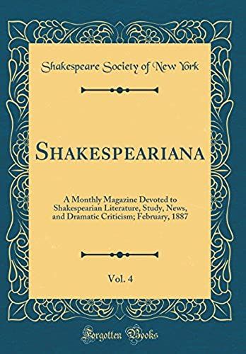 Shakespeariana, Vol. 4: A Monthly Magazine Devoted To Shakespearian Literature, Study, News, And Dramatic Criticism; February, 1887 (Classic Reprint)