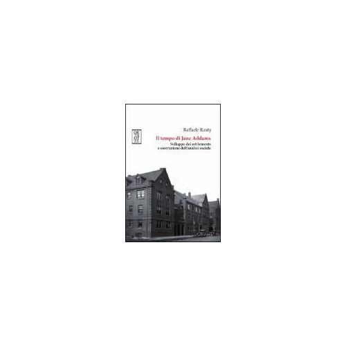 Il Tempo Di Jane Addams. Sviluppo Dei Settlements E Costruzione Dell'analisi Sociale
