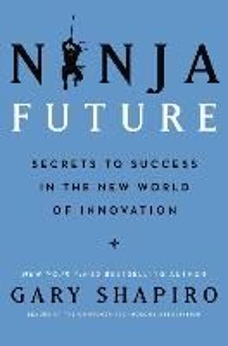Ninja Future: Secrets To Success In The New World Of Innovation
