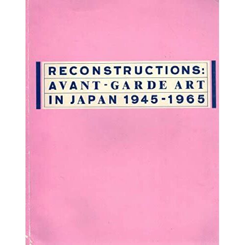 Reconstructions: Avant-Garde Art In Japan 1945-1965
