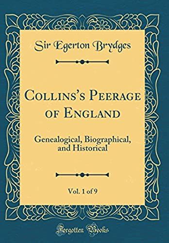 Collins's Peerage Of England, Vol. 1 Of 9: Genealogical, Biographical, And Historical (Classic Reprint)