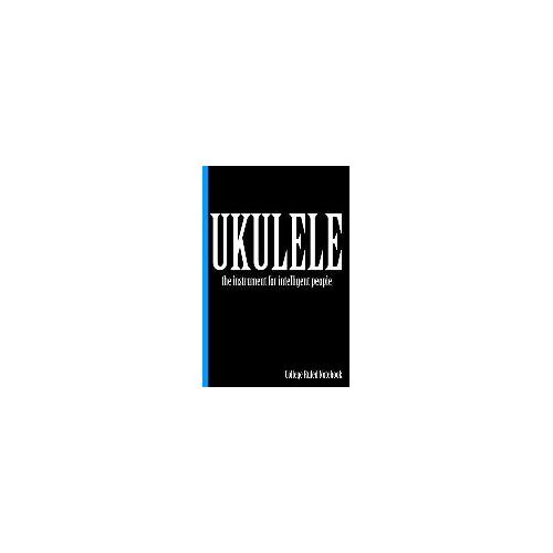 Ukulele, The Instrument For Intelligent People: College Ruled Notebook