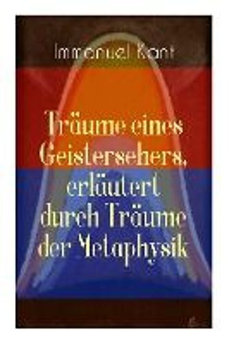 Träume Eines Geistersehers, Erläutert Durch Träume Der Metaphysik