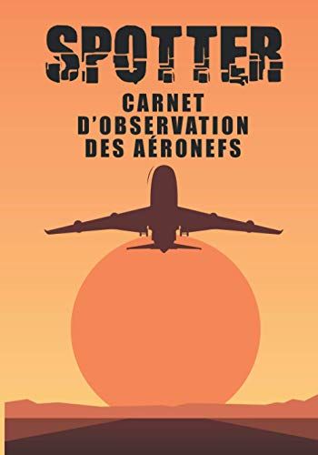 Spotter | Carnet D'observation Des Aéronefs: Carnet De Repérage Davion - D'aéronefs | Cadeau Pour Les Photographes Amateurs D'avion | Carnet De Suivi Pour Les Spotters. Un Livre Conçu Pour Rendre Lobs