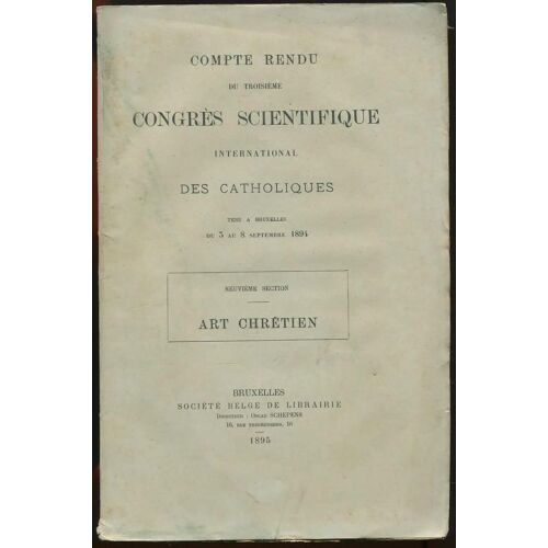Compte Rendu Du Troisième Congrès Scientifique International Des Catholiques Tenu À Bruxelles Du 3 Au 8 Septembre 1894 - Neuvième Section. Art Chrétien