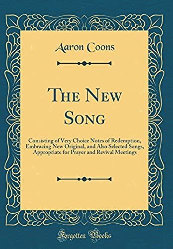 The New Song: Consisting Of Very Choice Notes Of Redemption, Embracing New Original, And Also Selected Songs, Appropriate For Prayer And Revival Meetings (Classic Reprint)