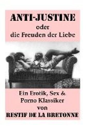 Anti-Justine Oder Die Freuden Der Liebe (Ein Erotik, Sex & Porno Klassiker): Retif De La Bretonne War Ein Gegner Der Grausamkeit Des Marquis De Sade U