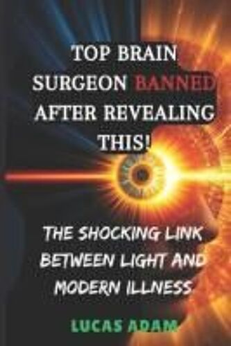 Top Brain Surgeon Banned After Revealing This!: The Shocking Link Between Light And Modern Illness