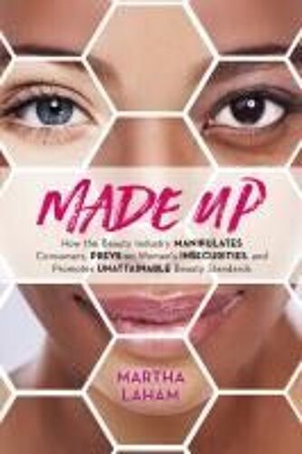 Made Up: How The Beauty Industry Manipulates Consumers, Preys On Women's Insecurities, And Promotes Unattainable Beauty Standards