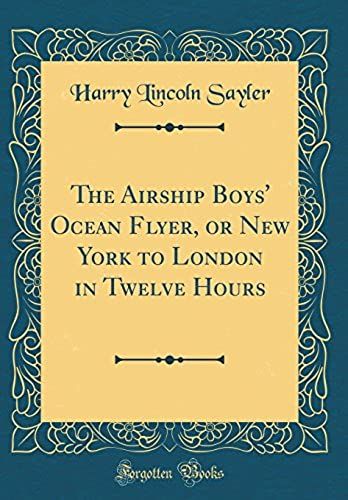 The Airship Boys' Ocean Flyer, Or New York To London In Twelve Hours (Classic Reprint)