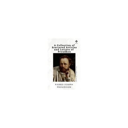 A Collection Of Scattered Articles And Letters Of Proudhon