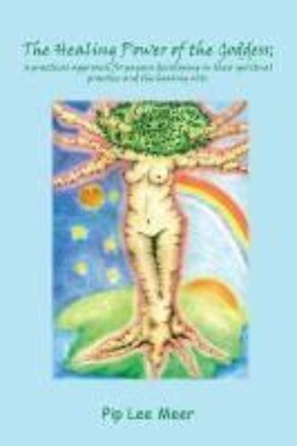 The Healing Power Of The Goddess; A Practical Approach For Pagans Developing In Their Spiritual Practice And The Healing Arts.