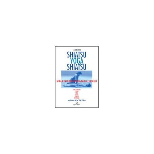 Shiatsu-Yoga-Shiatsu. Zone Cerniera, Meridiani, Tsubo, Nadi, Chakra, Asana: Guida Ad Una Nuova Medicina Naturale Integrale