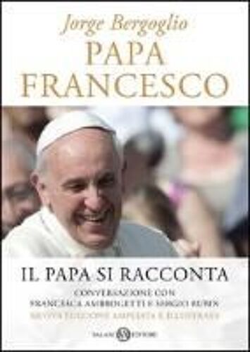 Papa Francesco. Il Papa Si Racconta. Conversazione Con Francesca Ambrogetti E Sergio Rubin