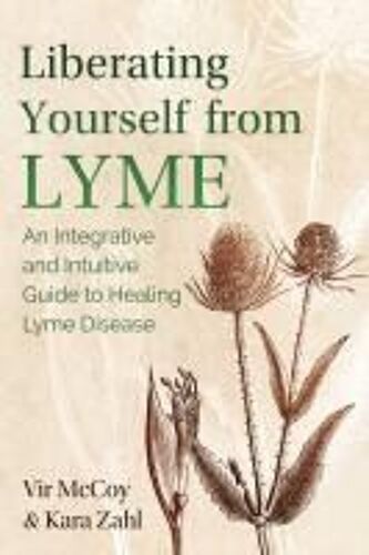 Liberating Yourself From Lyme: An Integrative And Intuitive Guide To Healing Lyme Disease