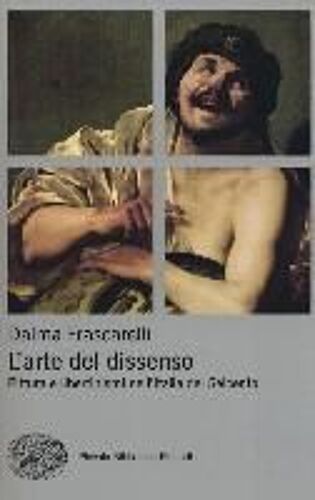 L' Arte Del Dissenso. Pittura E Libertinismi Nell'italia Del Seicento
