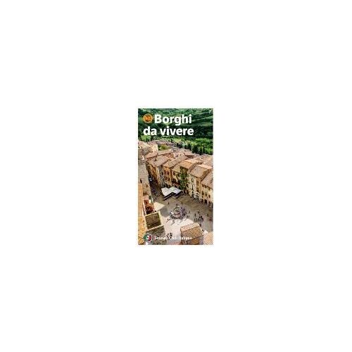 Borghi Da Vivere. Tesori Nascosti Nel Cuore Dell'italia: 281 Paesi Bandiera Arancione, Sorprendenti Occasioni Di Viaggio