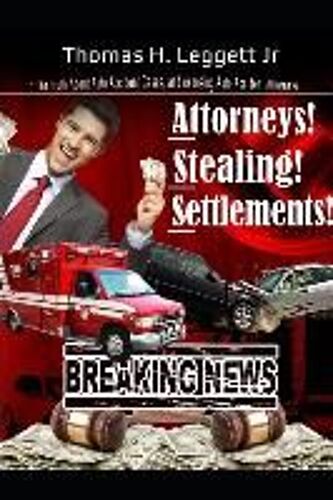 Attorneys! Stealing! Settlements!: The Truth About Auto Accident Cases, And Exposing Auto Accident Attorneys