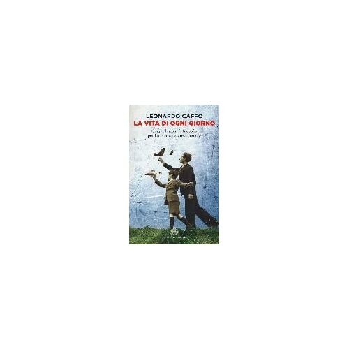 La Vita Di Ogni Giorno. Cinque Lezioni Di Filosofia Per Imparare A Stare Al Mondo