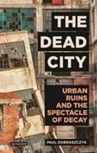 The Dead City Urban Ruins And The Spectacle Of Decay