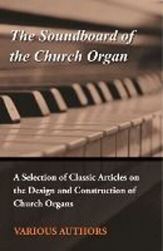 The Soundboard Of The Church Organ - A Selection Of Classic Articles On The Design And Construction Of Church Organs
