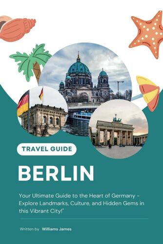Berlin Travel Guide: Your Ultimate Guide To The Heart Of Germany - Explore Landmarks, Culture, And Hidden Gems In This Vibrant City
