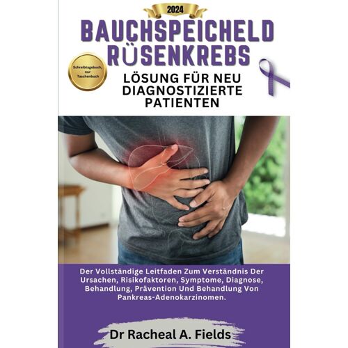 Bauchspeicheldrüsenkrebs Lösung Für Neu Diagnostizierte Patienten: Der Vollständige Leitfaden Zum Verständnis Der Ursachen, Symptome, Behandlung, ... (Chronicles Of Cancer)