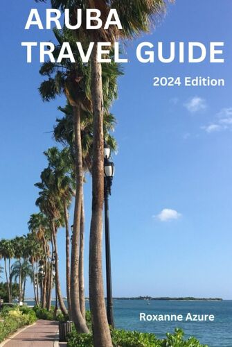 Aruba Travel Guide 2024 Edition: Aruba Escapades: "Immerse Yourself In This Ultimate Aruba Travel Guide Book Of Unending Adventure, Culture, And ... Island" (Roxanne Azure Travel Guide Tour)