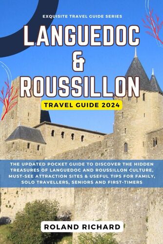 Languedoc And Roussillon Travel Guide 2024: The Updated Pocket Guide To Discover The Hidden Treasures Of Languedoc And Roussillon Culture, Must-See ... First-Timers (Exquisite Travel Guide Series)