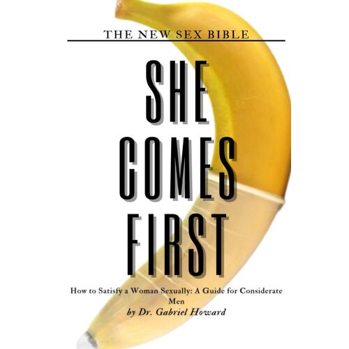 She Comes First: How To Satisfy A Woman Sexually: A Guide For Considerate Men (New Sex Bible)