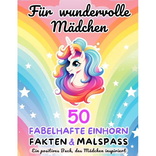 50 Fabelhafte Einhorn-Fakten Und Malspaß Für Wundervolle Mädchen: Positives Und Inspirierendes Wissen Über Einhörner | Kinderbuch | Geschenk Für Mädchen