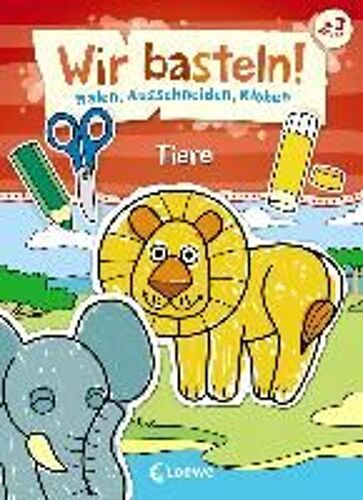Wir Basteln! - Malen, Ausschneiden, Kleben - Tiere
