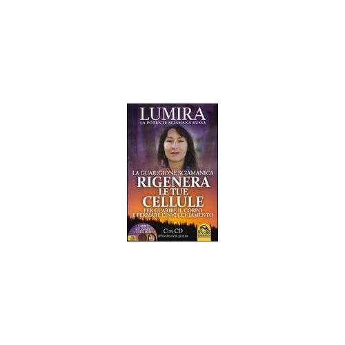 Lumira: Rigenera Le Tue Cellule. La Guarigione Sciamanica. C