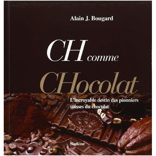 Ch Comme Chocolat - L'incroyable Destin Des Pionniers Suisses Du Chocolat